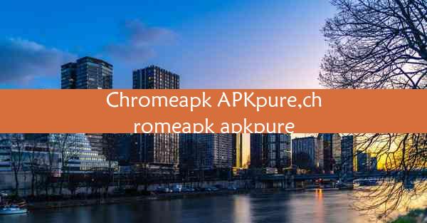 Chromeapk APKpure,chromeapk apkpure