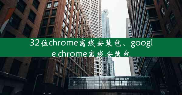 32位chrome离线安装包、google chrome离线安装包