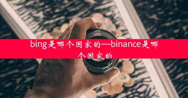 bing是哪个国家的—binance是哪个国家的