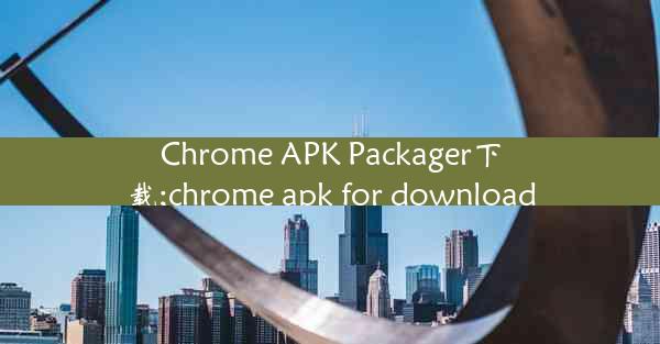 Chrome APK Packager下载;chrome apk for download