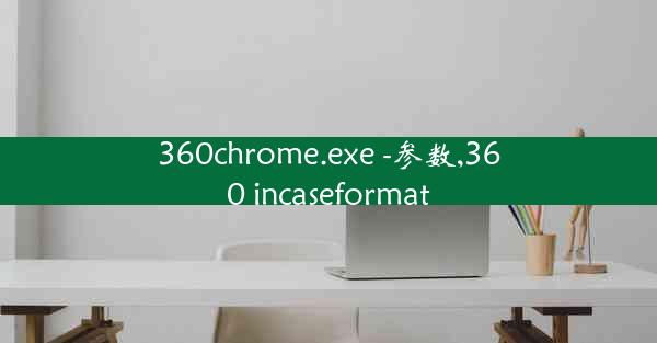 360chrome.exe -参数,360 incaseformat