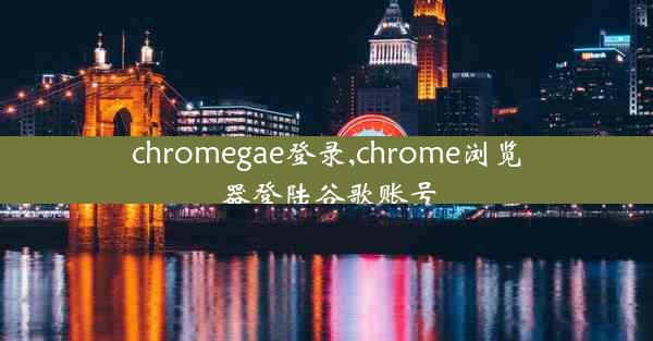 chromegae登录,chrome浏览器登陆谷歌账号