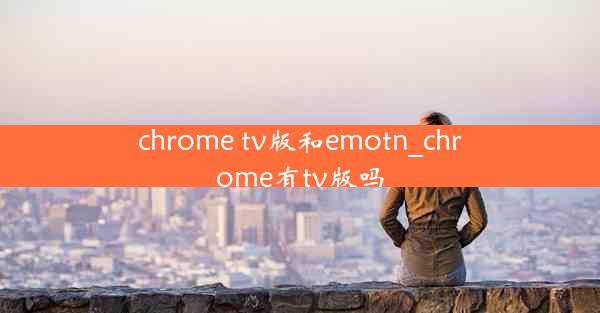 chrome tv版和emotn_chrome有tv版吗