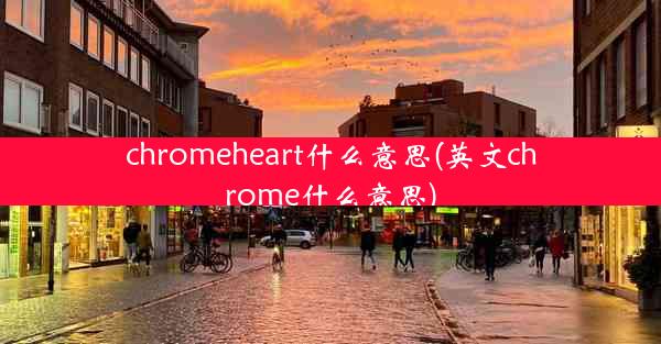 chromeheart什么意思(英文chrome什么意思)