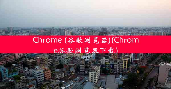 Chrome (谷歌浏览器)(Chrome谷歌浏览器下载)