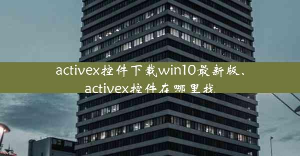 activex控件下载win10最新版、activex控件在哪里找