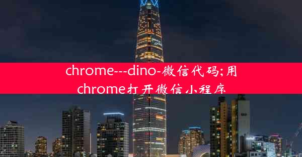 chrome---dino-微信代码;用chrome打开微信小程序