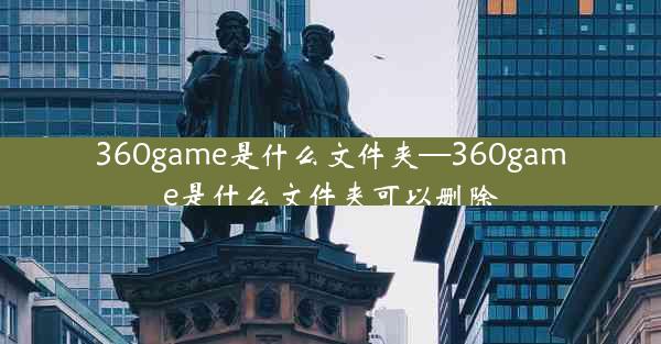 360game是什么文件夹—360game是什么文件夹可以删除