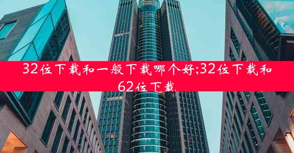 32位下载和一般下载哪个好;32位下载和62位下载