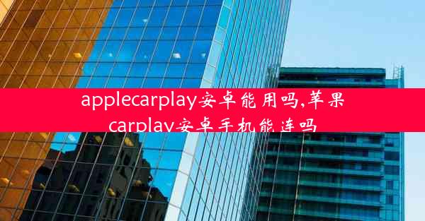 applecarplay安卓能用吗,苹果carplay安卓手机能连吗