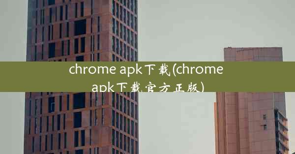 chrome apk下载(chrome apk下载官方正版)