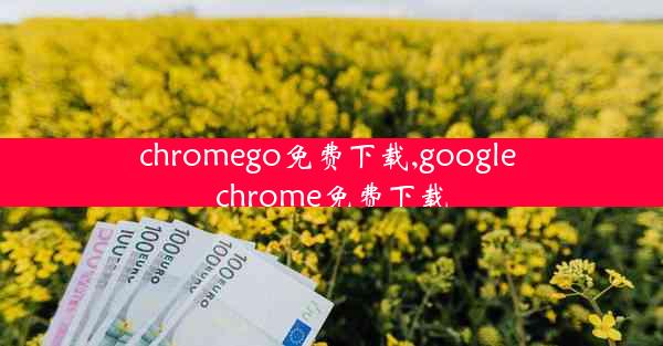 chromego免费下载,google chrome免费下载