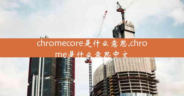 chromecore是什么意思,chrome是什么意思中文