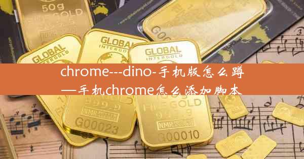 chrome---dino-手机版怎么蹲—手机chrome怎么添加脚本