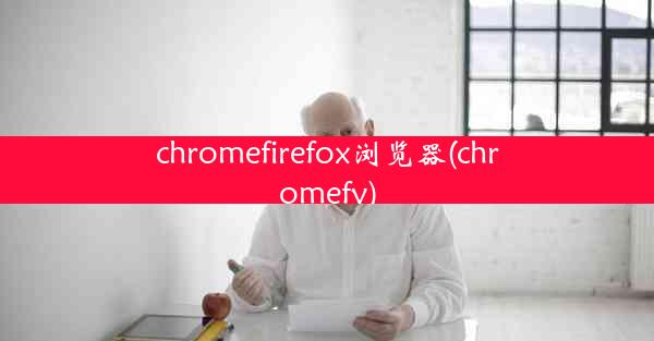 chromefirefox浏览器(chromefy)