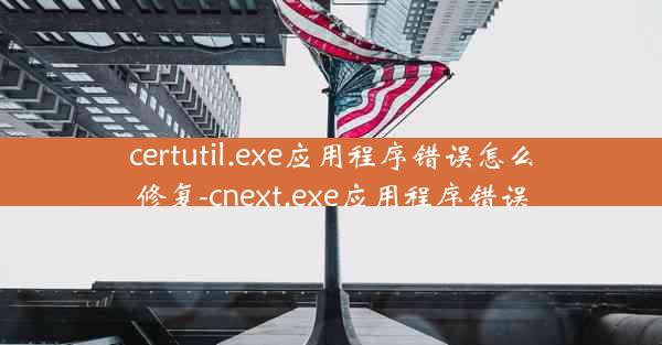 certutil.exe应用程序错误怎么修复-cnext.exe应用程序错误