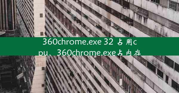 360chrome.exe 32 占用cpu、360chrome.exe占内存