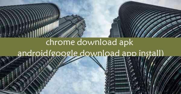 chrome download apk android(google download app install)