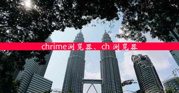 chrime浏览器、ch 浏览器