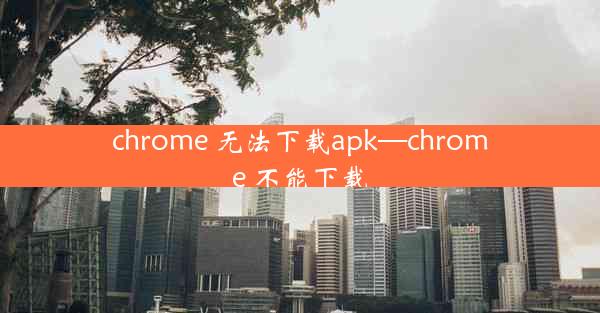 chrome 无法下载apk—chrome 不能下载