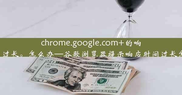 chrome.google.com+的响应时间过长。怎么办—谷歌浏览器提示响应时间过长怎么办？