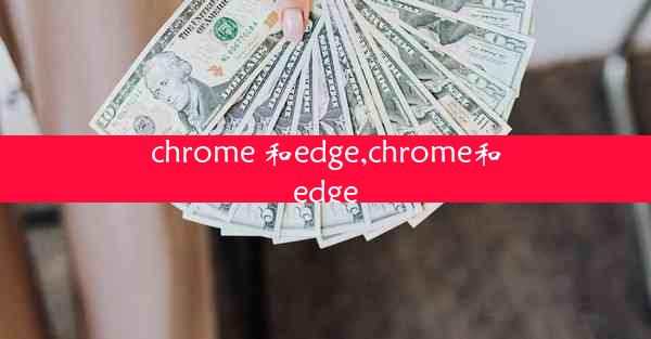 chrome 和edge,chrome和edge