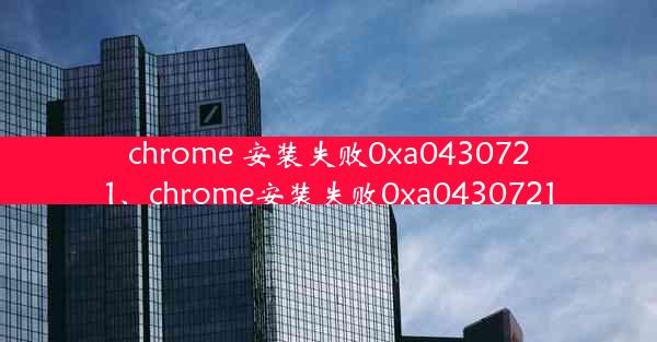 chrome 安装失败0xa0430721、chrome安装失败0xa0430721