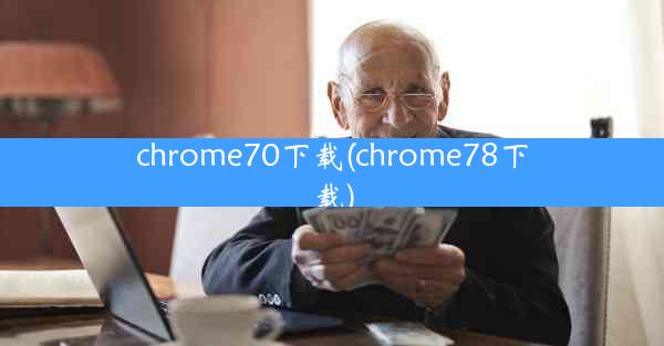 chrome70下载(chrome78下载)