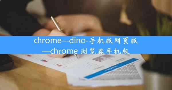 chrome---dino-手机版网页版—chrome 浏览器手机版