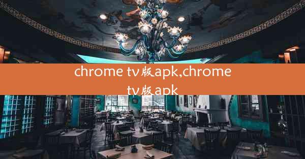 chrome tv版apk,chrometv版apk