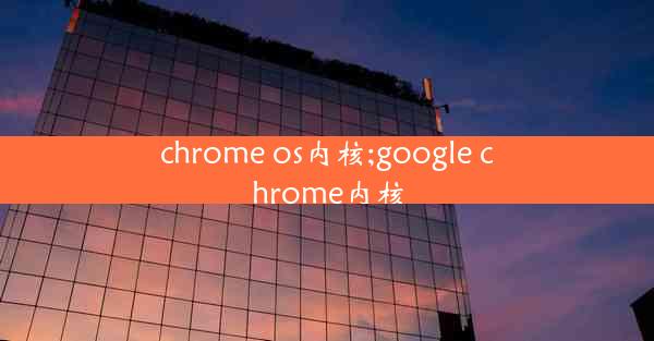 chrome os内核;google chrome内核