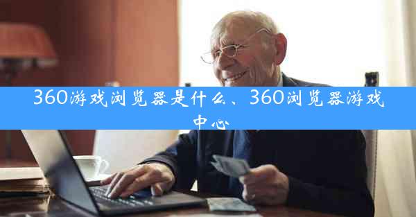 360游戏浏览器是什么、360浏览器游戏中心