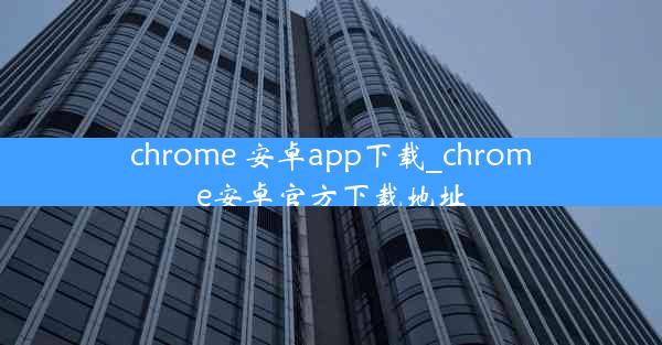 chrome 安卓app下载_chrome安卓官方下载地址