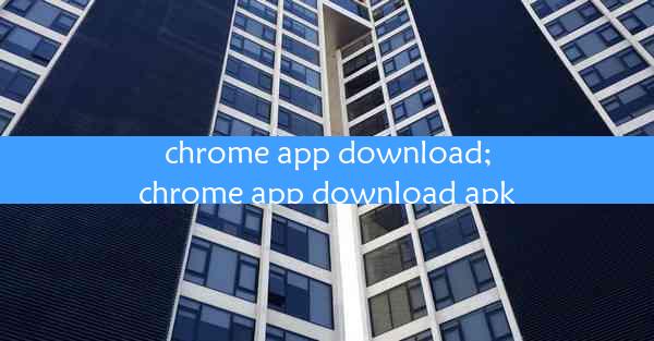 chrome app download;chrome app download apk