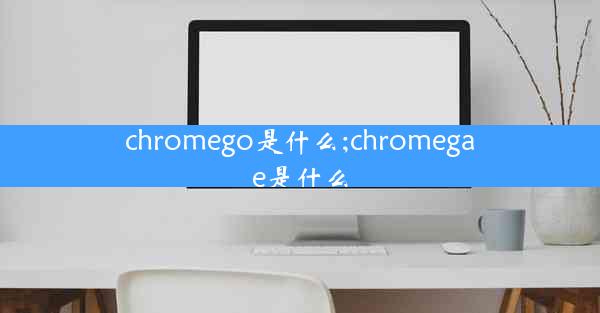 chromego是什么;chromegae是什么