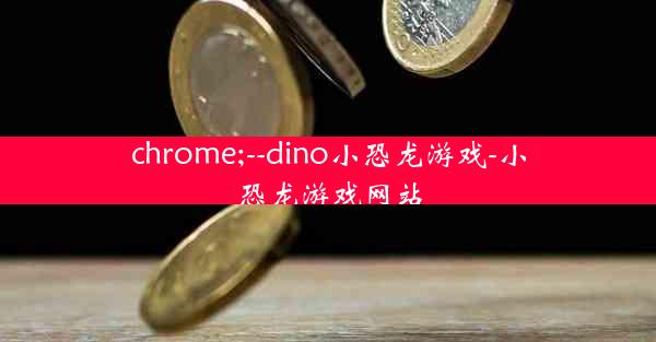 chrome;--dino小恐龙游戏-小恐龙游戏网站