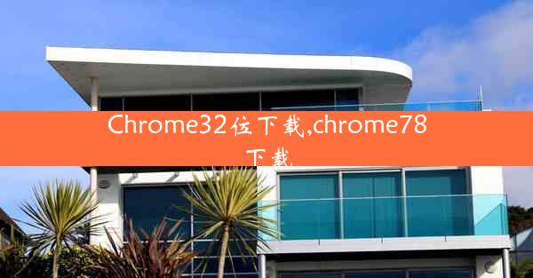 Chrome32位下载,chrome78下载