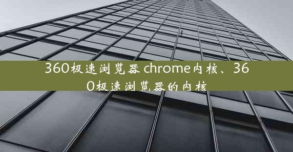 360极速浏览器 chrome内核、360极速浏览器的内核