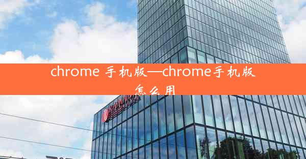 chrome 手机版—chrome手机版怎么用