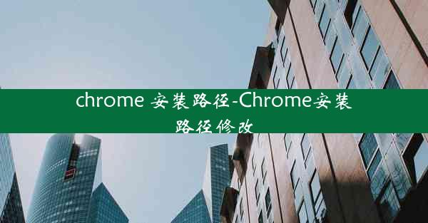 chrome 安装路径-Chrome安装路径修改