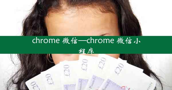 chrome 微信—chrome 微信小程序