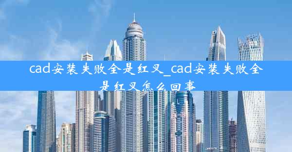 cad安装失败全是红叉_cad安装失败全是红叉怎么回事