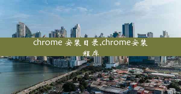 chrome 安装目录,chrome安装程序