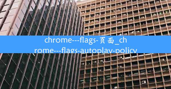 chrome---flags-页面_chrome---flags-autoplay-policy