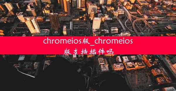 chromeios版_chromeios版支持插件吗