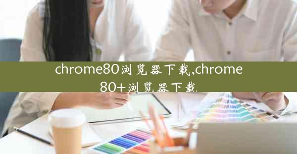 chrome80浏览器下载,chrome80+浏览器下载