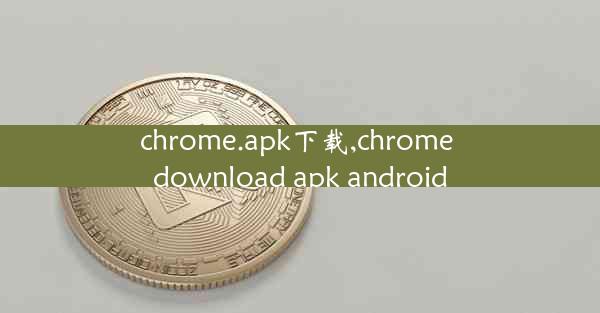 chrome.apk下载,chrome download apk android