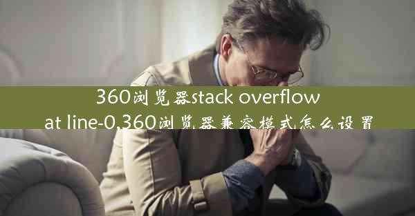 360浏览器stack overflow at line-0,360浏览器兼容模式怎么设置