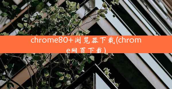 chrome80+浏览器下载(chrome网页下载)