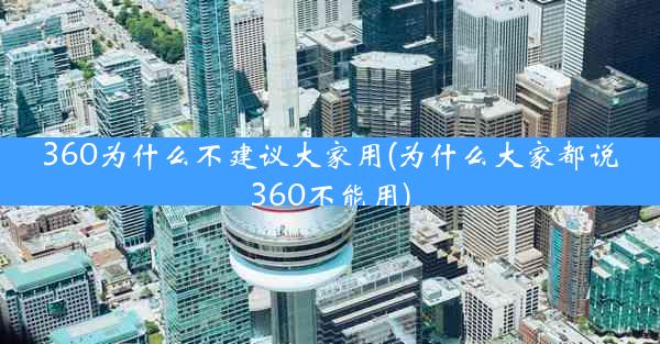 360为什么不建议大家用(为什么大家都说360不能用)